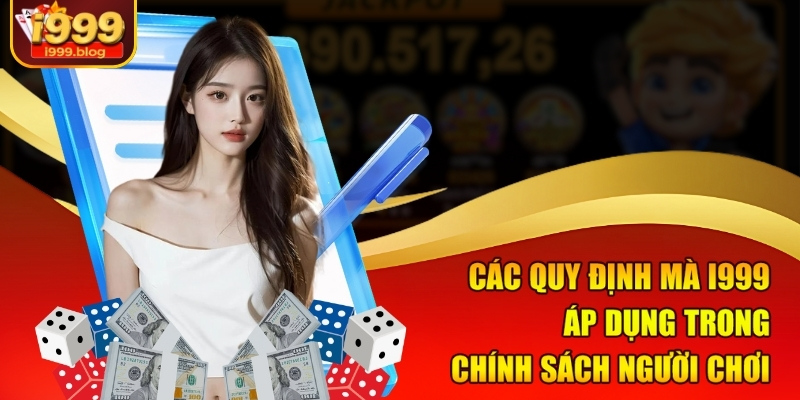 Chơi Có Trách Nhiệm i999 - Trải Nghiệm Giải Trí Không Lo Lắng 1 Các quy định mà i999 áp dụng trong chính sách người chơi