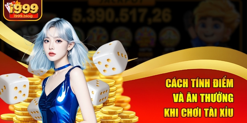 Cách Đánh Tài Xỉu Hiệu Quả Tại i999 Mà Bạn Không Thể Bỏ Qua 2 Cách tính điểm và ăn thưởng khi chơi tài xỉu