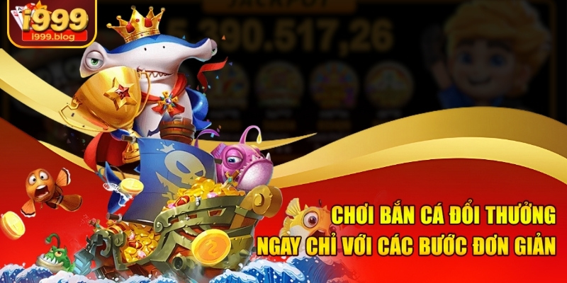 Chơi bắn cá đổi thưởng ngay chỉ với các bước đơn giản