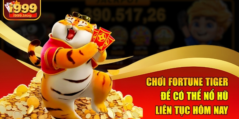 Bí Kíp Săn Nổ Hũ Liên Tục Hôm Nay Tại I999 Cực Hot 1 Chơi Fortune Tiger để có thể nổ hũ liên tục hôm nay