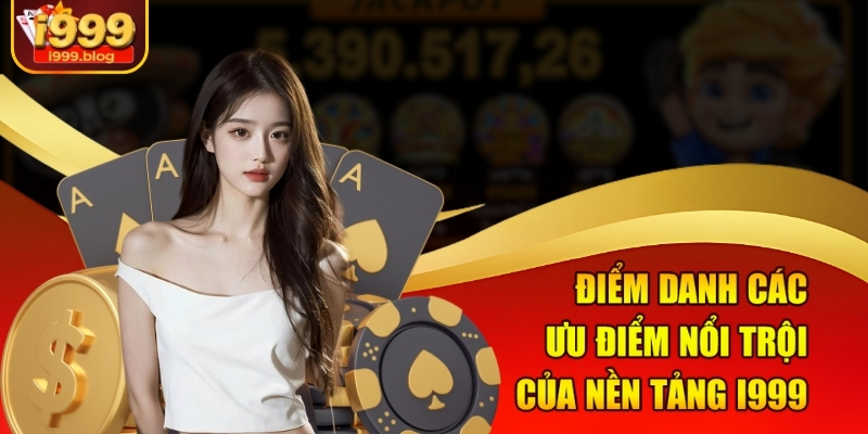 Điểm danh các ưu điểm nổi trội của nền tảng I999