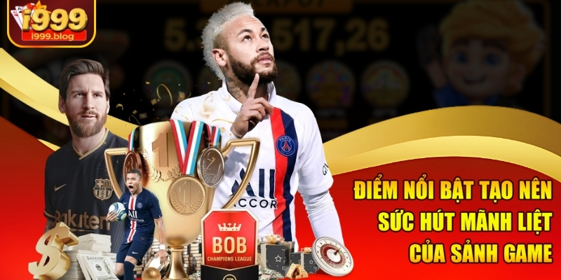 Điểm nổi bật tạo nên sức hút mãnh liệt của sảnh game