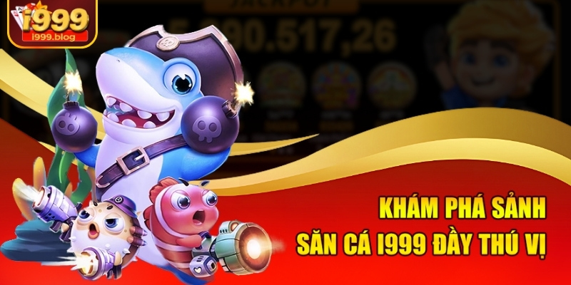 Khám phá sảnh săn cá i999 đầy thú vị
