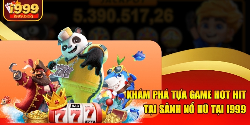 Khám phá tựa game hot hit tại sảnh nổ hũ tại i999