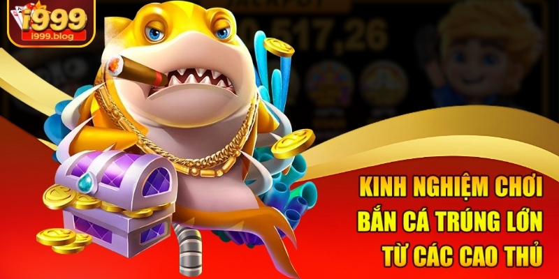 Mẹo Chơi Bắn Cá Trúng Lớn Dễ Áp Dụng Tại i999 Cho Người Chơi 2 Kinh nghiệm chơi bắn cá trúng lớn từ các cao thủ