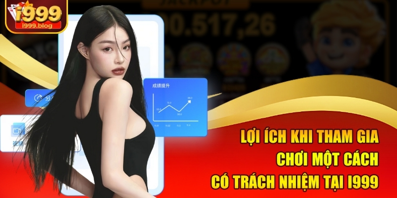 Chơi Có Trách Nhiệm i999 - Trải Nghiệm Giải Trí Không Lo Lắng 3 Lợi ích khi tham gia chơi một cách có trách nhiệm tại i999