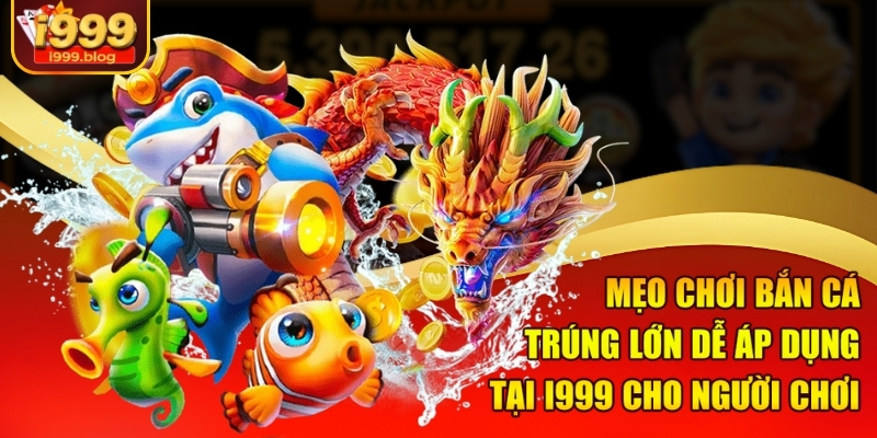 meo-choi-ban-ca-trung-lon-de-ap-dung-tai-i999-cho-nguoi-choi