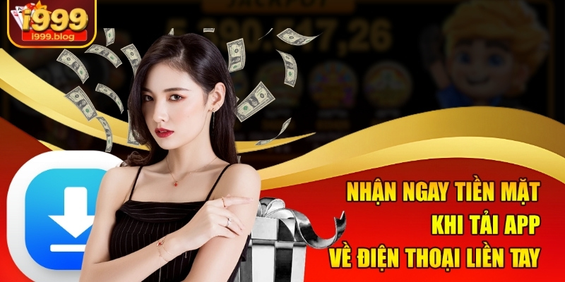 Nhanh Tay Nhận Ngay Khuyến Mãi Khủng Từ i999 3 Nhận ngay tiền mặt khi tải app về điện thoại liền tay