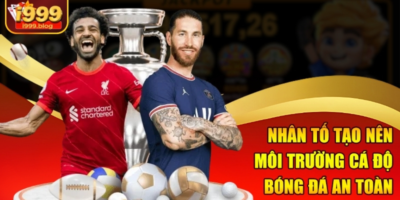 Cá Độ Bóng Đá An Toàn Tại I999 - Người Chơi Yên Tâm Tuyệt Đối 1 Nhân tố tạo nên môi trường cá độ bóng đá an toàn
