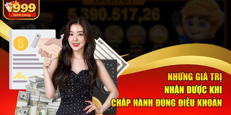 Điều Khoản Điều Kiện i999 Mới Nhất Người Dùng Cần Biết 3 Những giá trị nhận được khi chấp hành đúng điều khoản