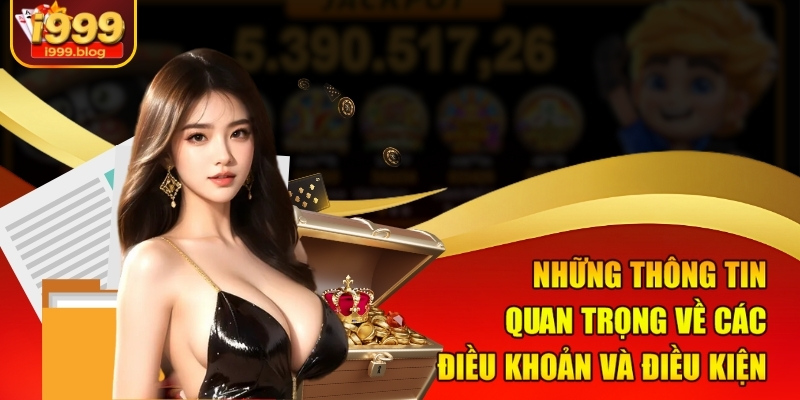 Điều Khoản Điều Kiện i999 Mới Nhất Người Dùng Cần Biết 2 Những thông tin quan trọng về các điều khoản và điều kiện