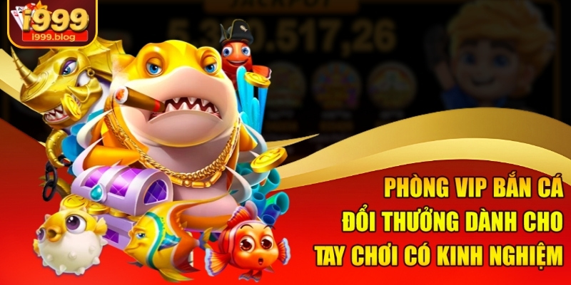 Phòng VIP Bắn Cá Đổi Thưởng I999 - Sân Chơi Săn Vàng Khủng 1 Phòng VIP bắn cá đổi thưởng dành cho tay chơi có kinh nghiệm