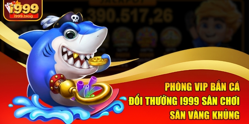 phong-vip-ban-ca-doi-thuong-i999-san-choi-san-vang-khung