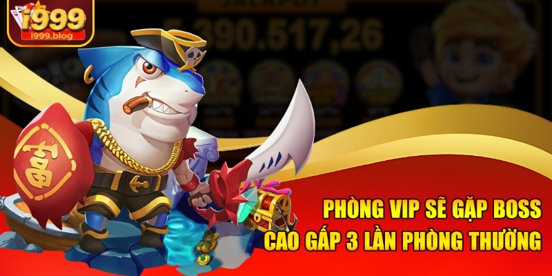Phòng VIP Bắn Cá Đổi Thưởng I999 - Sân Chơi Săn Vàng Khủng 2 Phòng VIP sẽ gặp boss cao gấp 3 lần phòng thường