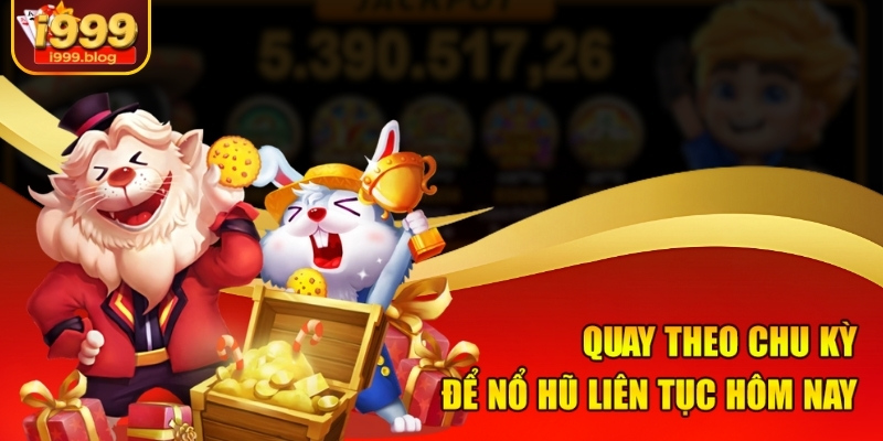 Bí Kíp Săn Nổ Hũ Liên Tục Hôm Nay Tại I999 Cực Hot 2 Quay theo chu kỳ để nổ hũ liên tục hôm nay