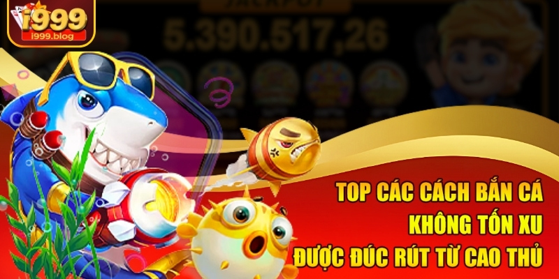 Hé Lộ Cách Bắn Cá Không Tốn Xu Mà Vẫn Thắng Đậm Tại I999 2 Top các cách bắn cá không tốn xu được đúc rút từ cao thủ