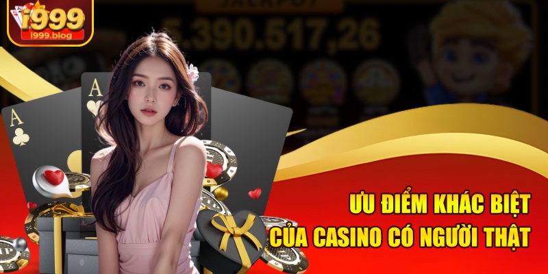 Casino Có Dealer Người Thật – Sòng Bài Trực Tiếp Hấp Dẫn Tại i999 2 Ưu điểm khác biệt của casino có người thật